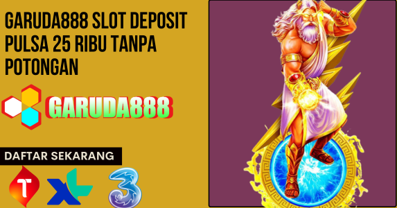 Garuda888 Slot Deposit Pulsa 25 Ribu Tanpa Potongan